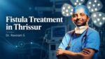Fistula Treatment in Thrissur: Dr. Raviram S Explains Why the Right Diagnosis Matters-HE